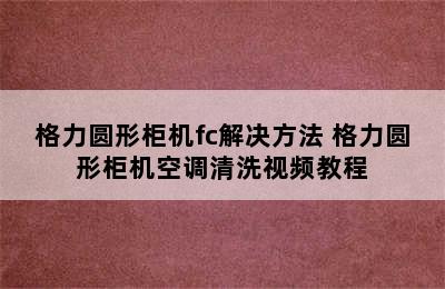 格力圆形柜机fc解决方法 格力圆形柜机空调清洗视频教程